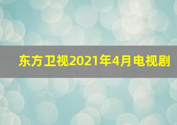 东方卫视2021年4月电视剧