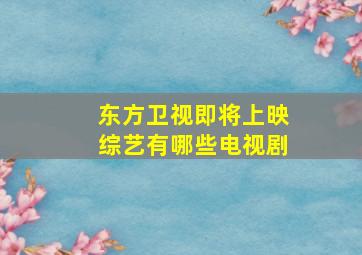 东方卫视即将上映综艺有哪些电视剧