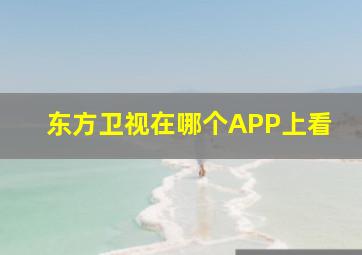 东方卫视在哪个APP上看