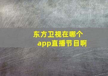 东方卫视在哪个app直播节目啊