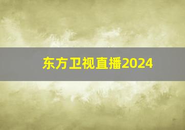 东方卫视直播2024