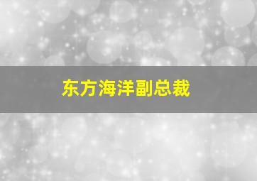 东方海洋副总裁