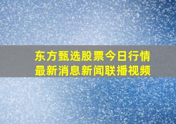 东方甄选股票今日行情最新消息新闻联播视频