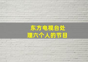 东方电视台处理六个人的节目