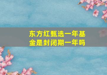 东方红甄选一年基金是封闭期一年吗