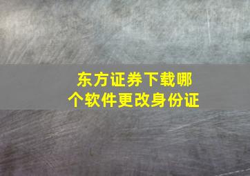 东方证券下载哪个软件更改身份证