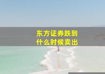 东方证券跌到什么时候卖出