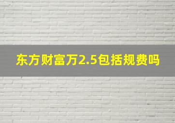 东方财富万2.5包括规费吗