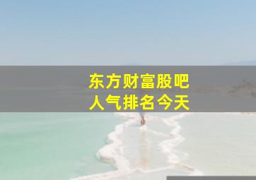 东方财富股吧人气排名今天