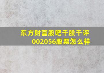 东方财富股吧千股千评002056股票怎么样