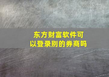 东方财富软件可以登录别的券商吗