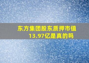 东方集团股东质押市值13.97亿是真的吗