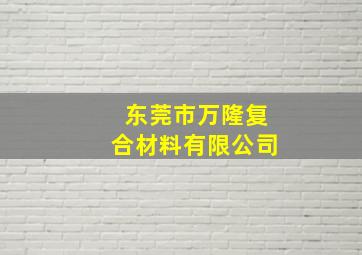 东莞市万隆复合材料有限公司