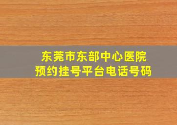 东莞市东部中心医院预约挂号平台电话号码