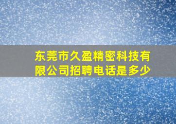 东莞市久盈精密科技有限公司招聘电话是多少