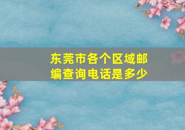 东莞市各个区域邮编查询电话是多少