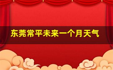 东莞常平未来一个月天气