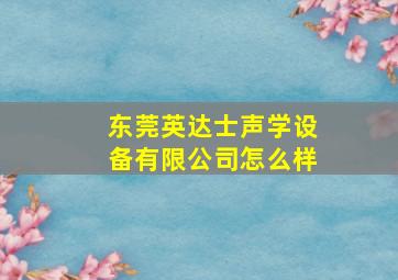 东莞英达士声学设备有限公司怎么样