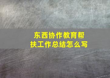 东西协作教育帮扶工作总结怎么写