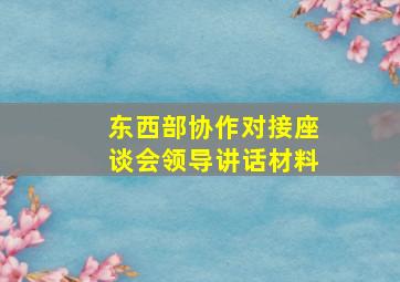 东西部协作对接座谈会领导讲话材料