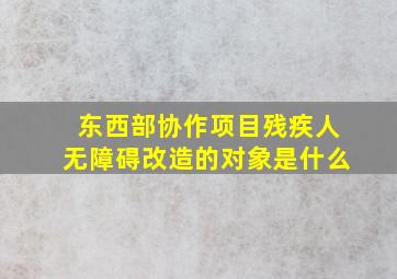 东西部协作项目残疾人无障碍改造的对象是什么