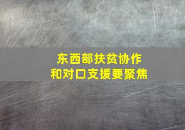 东西部扶贫协作和对口支援要聚焦