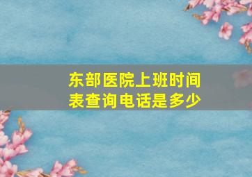 东部医院上班时间表查询电话是多少