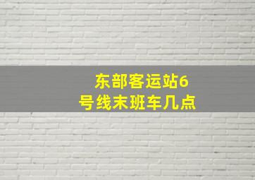 东部客运站6号线末班车几点