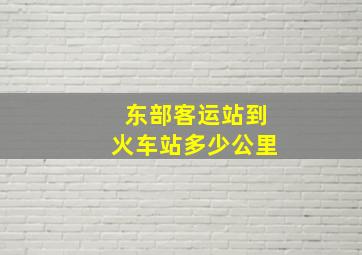 东部客运站到火车站多少公里