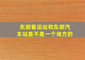 东部客运站和东部汽车站是不是一个地方的