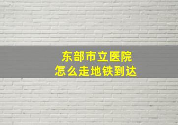 东部市立医院怎么走地铁到达