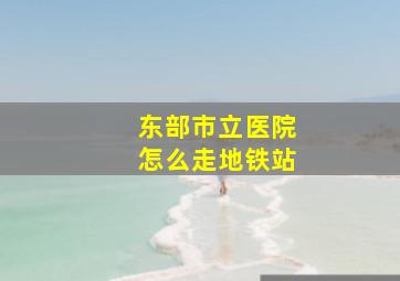 东部市立医院怎么走地铁站