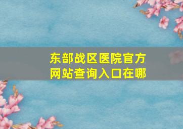 东部战区医院官方网站查询入口在哪