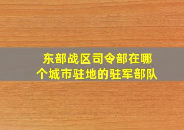 东部战区司令部在哪个城市驻地的驻军部队