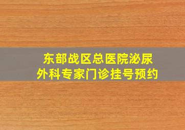 东部战区总医院泌尿外科专家门诊挂号预约