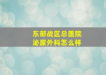 东部战区总医院泌尿外科怎么样