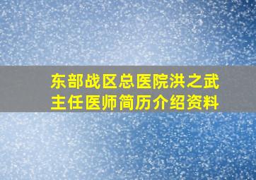 东部战区总医院洪之武主任医师简历介绍资料