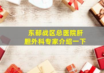 东部战区总医院肝胆外科专家介绍一下