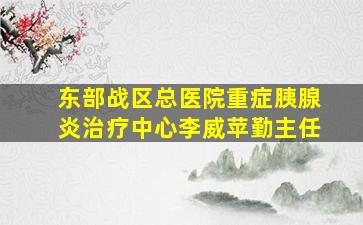 东部战区总医院重症胰腺炎治疗中心李威苹勤主任