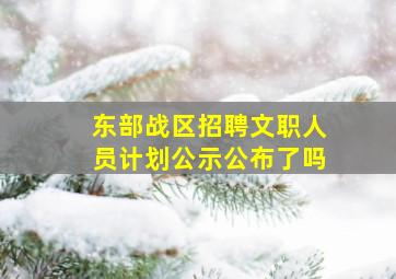 东部战区招聘文职人员计划公示公布了吗