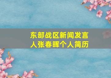 东部战区新闻发言人张春晖个人简历