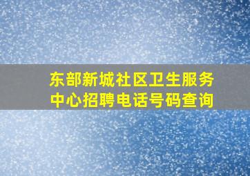 东部新城社区卫生服务中心招聘电话号码查询