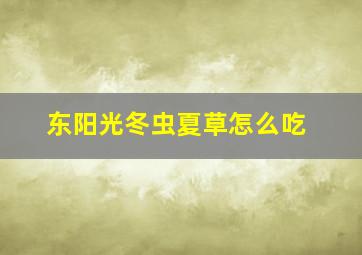 东阳光冬虫夏草怎么吃