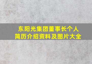 东阳光集团董事长个人简历介绍资料及图片大全