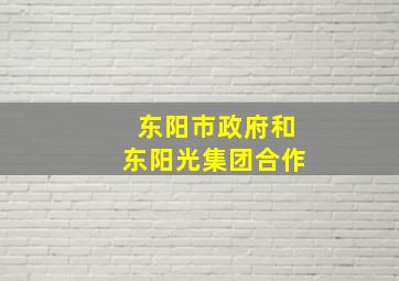 东阳市政府和东阳光集团合作