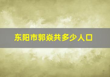 东阳市郭焱共多少人口