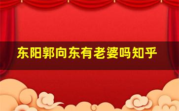 东阳郭向东有老婆吗知乎