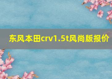 东风本田crv1.5t风尚版报价