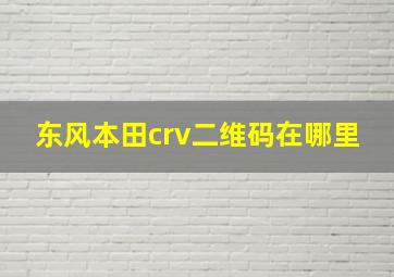 东风本田crv二维码在哪里