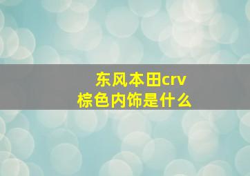 东风本田crv棕色内饰是什么